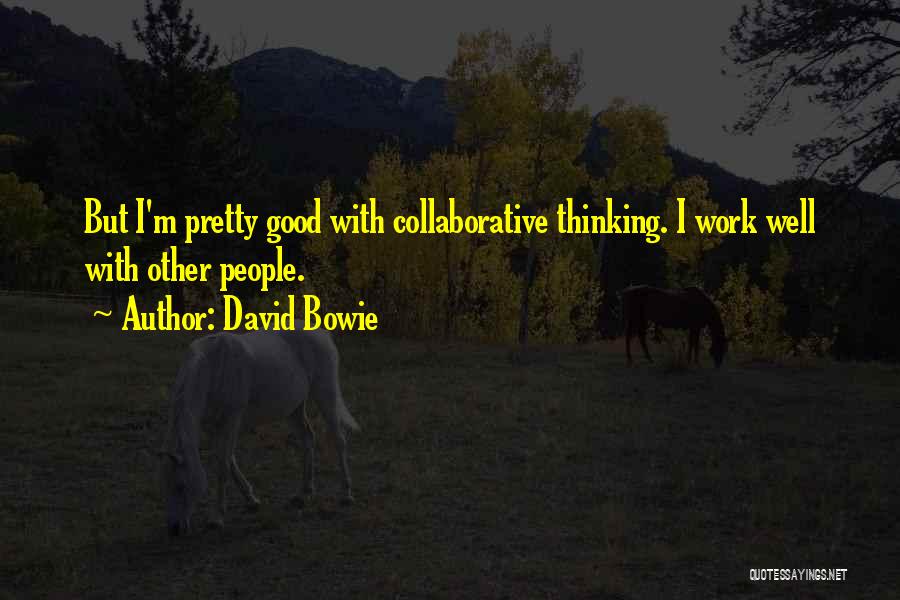 David Bowie Quotes: But I'm Pretty Good With Collaborative Thinking. I Work Well With Other People.