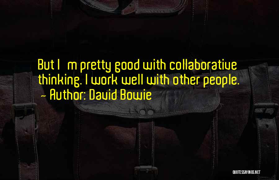 David Bowie Quotes: But I'm Pretty Good With Collaborative Thinking. I Work Well With Other People.