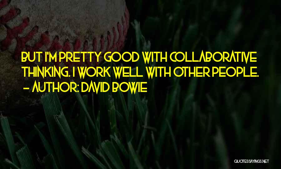 David Bowie Quotes: But I'm Pretty Good With Collaborative Thinking. I Work Well With Other People.