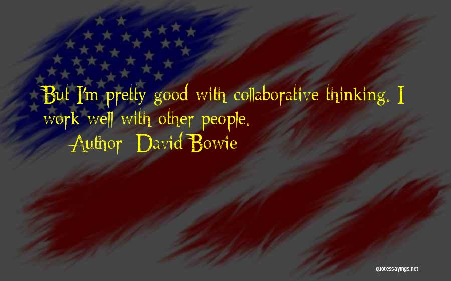 David Bowie Quotes: But I'm Pretty Good With Collaborative Thinking. I Work Well With Other People.