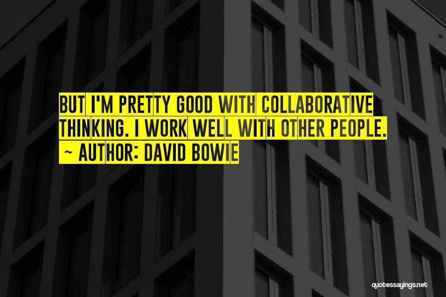 David Bowie Quotes: But I'm Pretty Good With Collaborative Thinking. I Work Well With Other People.