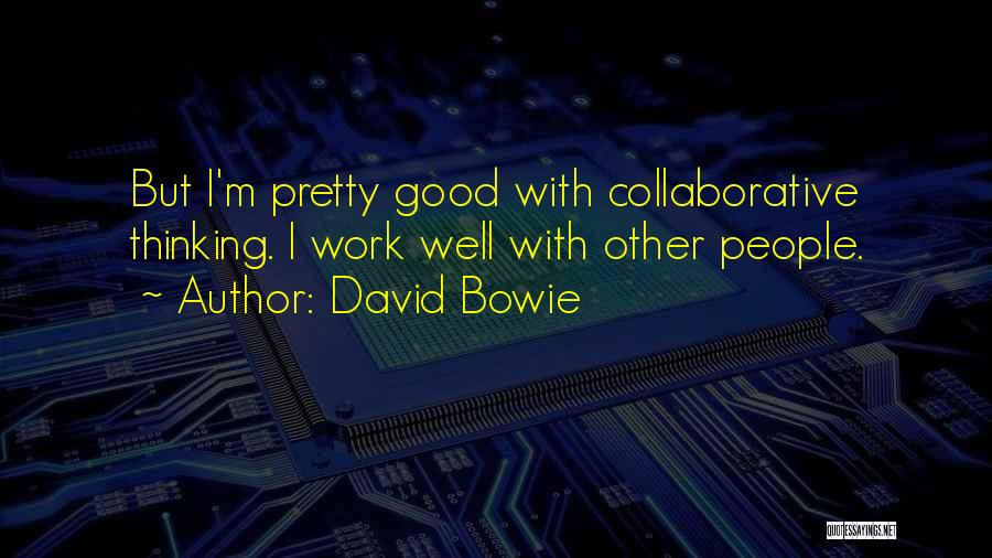 David Bowie Quotes: But I'm Pretty Good With Collaborative Thinking. I Work Well With Other People.