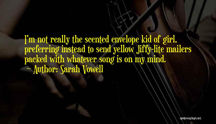 Sarah Vowell Quotes: I'm Not Really The Scented Envelope Kid Of Girl, Preferring Instead To Send Yellow Jiffy-lite Mailers Packed With Whatever Song
