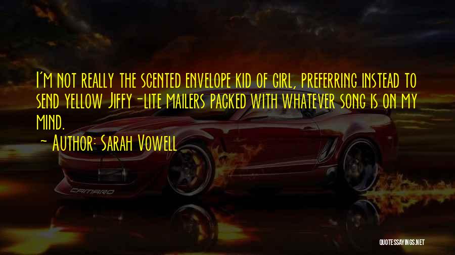 Sarah Vowell Quotes: I'm Not Really The Scented Envelope Kid Of Girl, Preferring Instead To Send Yellow Jiffy-lite Mailers Packed With Whatever Song