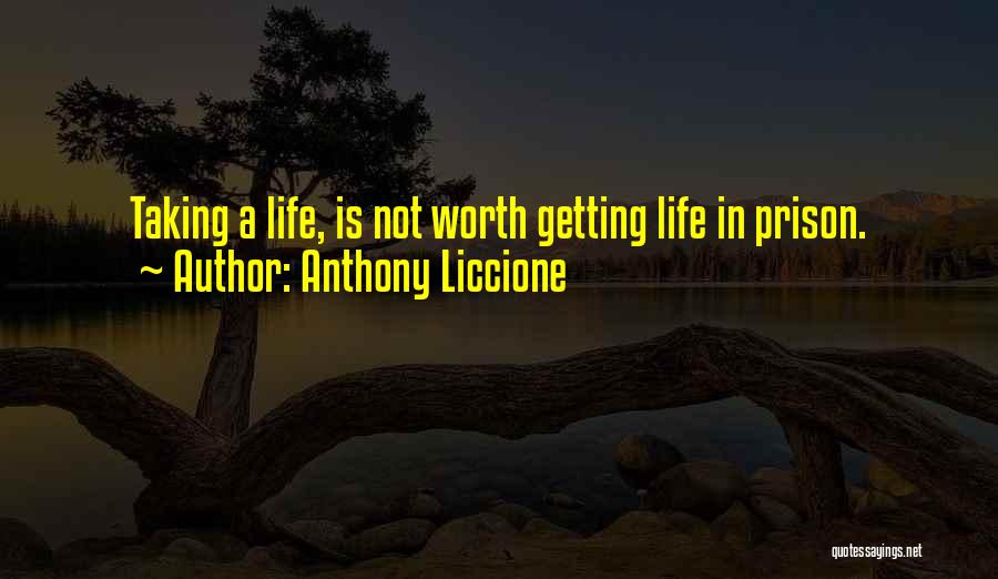 Anthony Liccione Quotes: Taking A Life, Is Not Worth Getting Life In Prison.