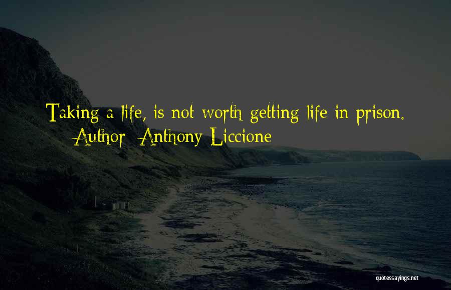 Anthony Liccione Quotes: Taking A Life, Is Not Worth Getting Life In Prison.