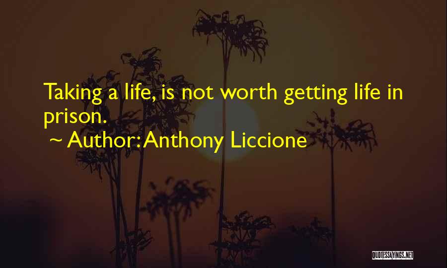 Anthony Liccione Quotes: Taking A Life, Is Not Worth Getting Life In Prison.