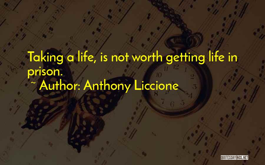 Anthony Liccione Quotes: Taking A Life, Is Not Worth Getting Life In Prison.