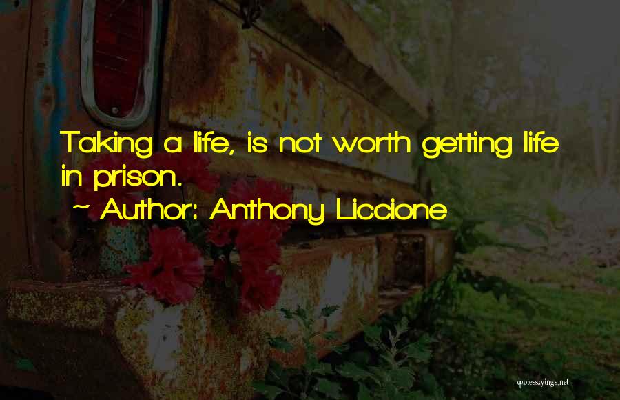 Anthony Liccione Quotes: Taking A Life, Is Not Worth Getting Life In Prison.