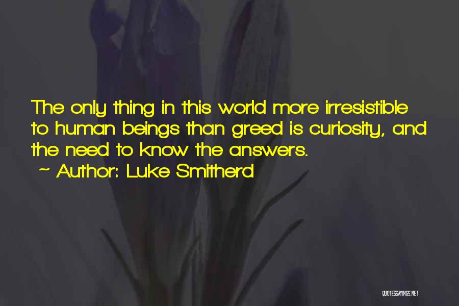 Luke Smitherd Quotes: The Only Thing In This World More Irresistible To Human Beings Than Greed Is Curiosity, And The Need To Know