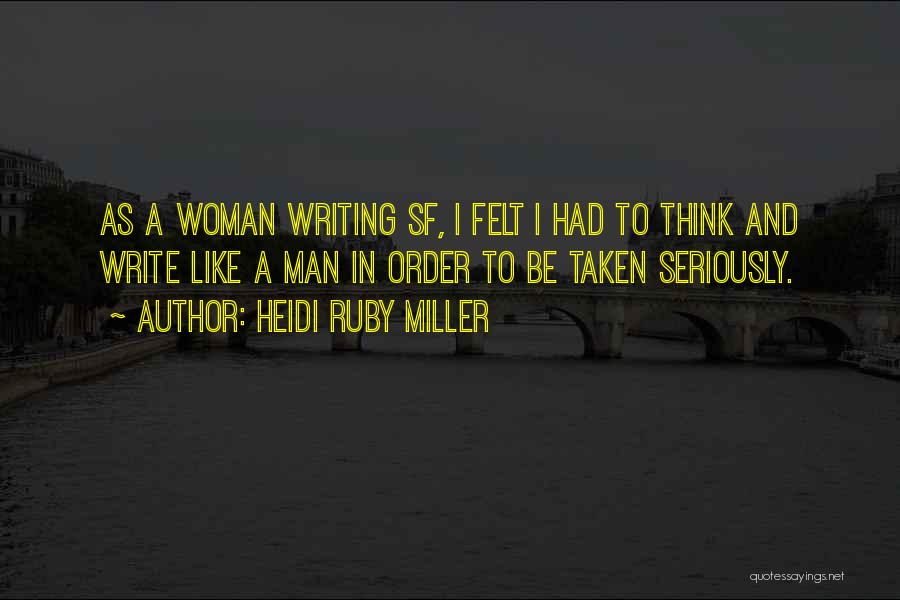 Heidi Ruby Miller Quotes: As A Woman Writing Sf, I Felt I Had To Think And Write Like A Man In Order To Be