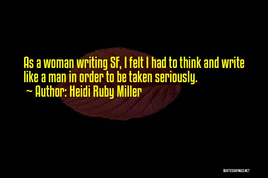 Heidi Ruby Miller Quotes: As A Woman Writing Sf, I Felt I Had To Think And Write Like A Man In Order To Be