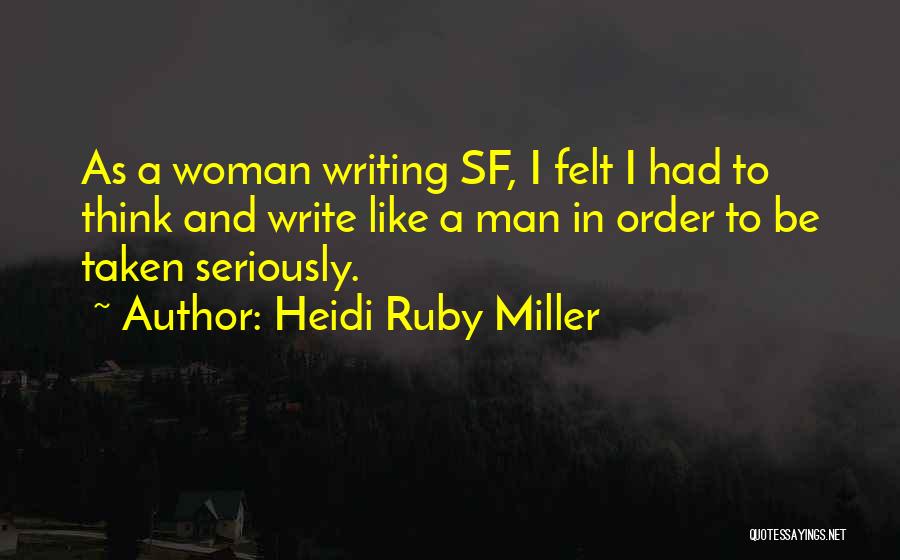 Heidi Ruby Miller Quotes: As A Woman Writing Sf, I Felt I Had To Think And Write Like A Man In Order To Be