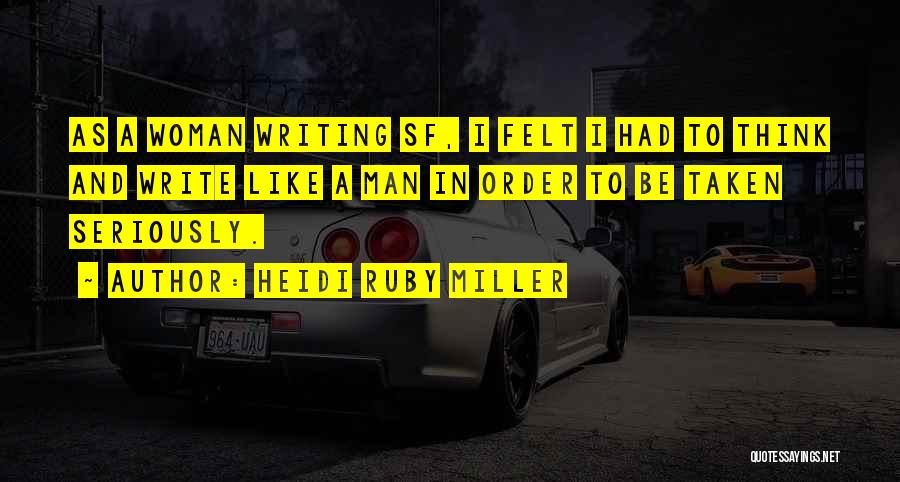 Heidi Ruby Miller Quotes: As A Woman Writing Sf, I Felt I Had To Think And Write Like A Man In Order To Be