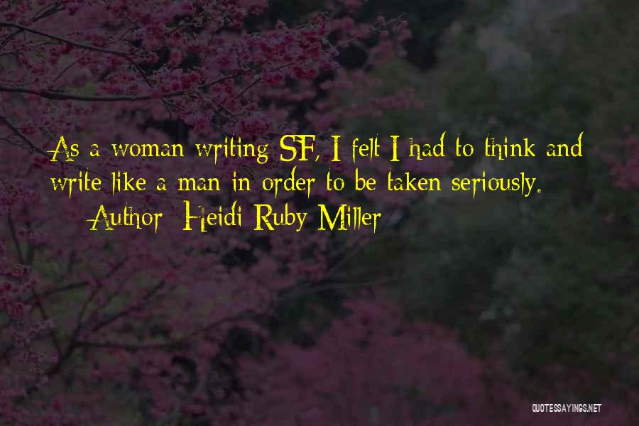 Heidi Ruby Miller Quotes: As A Woman Writing Sf, I Felt I Had To Think And Write Like A Man In Order To Be