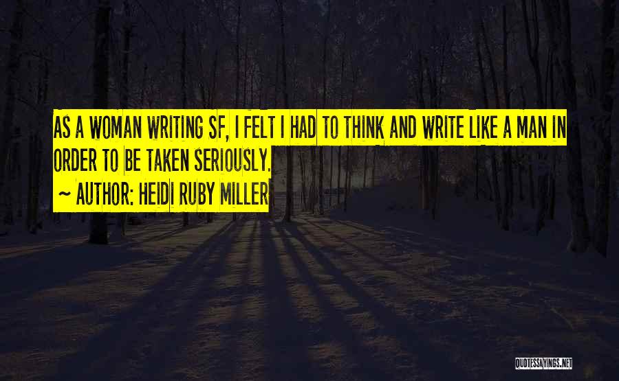 Heidi Ruby Miller Quotes: As A Woman Writing Sf, I Felt I Had To Think And Write Like A Man In Order To Be