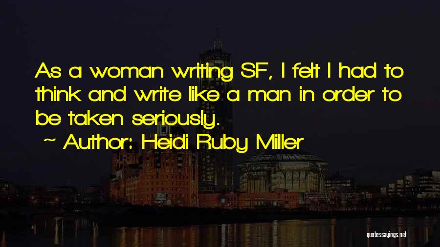 Heidi Ruby Miller Quotes: As A Woman Writing Sf, I Felt I Had To Think And Write Like A Man In Order To Be