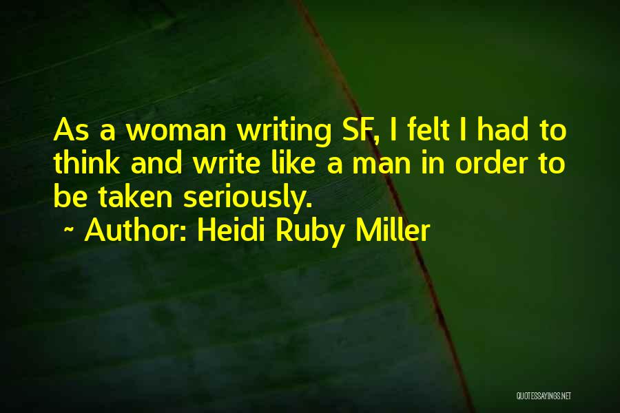 Heidi Ruby Miller Quotes: As A Woman Writing Sf, I Felt I Had To Think And Write Like A Man In Order To Be