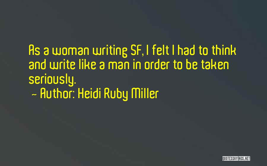 Heidi Ruby Miller Quotes: As A Woman Writing Sf, I Felt I Had To Think And Write Like A Man In Order To Be