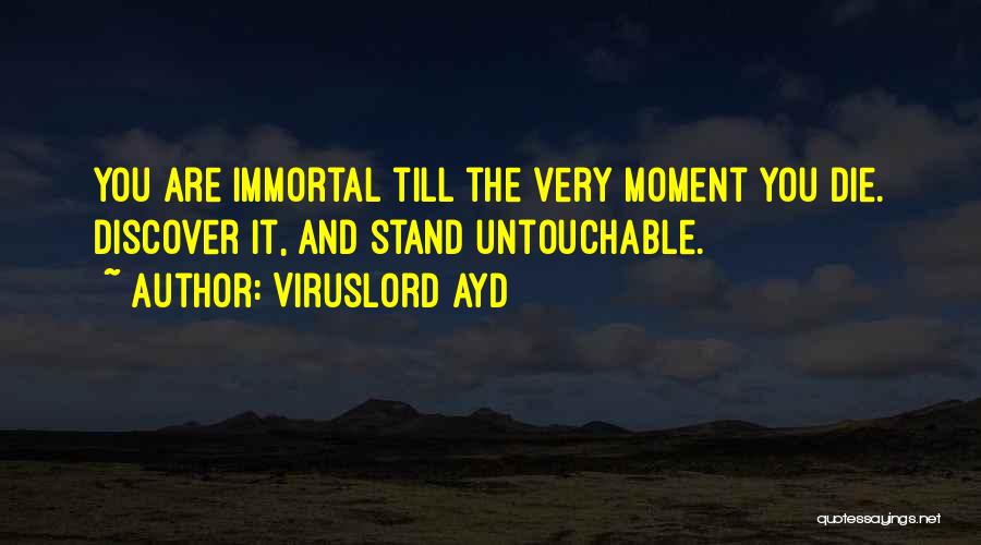 VirusLord Ayd Quotes: You Are Immortal Till The Very Moment You Die. Discover It, And Stand Untouchable.