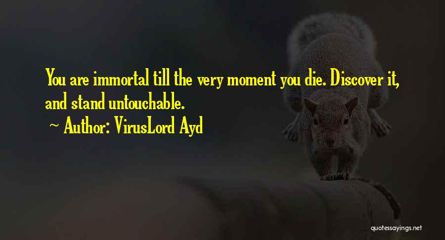 VirusLord Ayd Quotes: You Are Immortal Till The Very Moment You Die. Discover It, And Stand Untouchable.