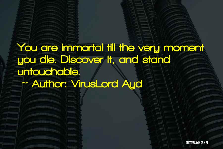 VirusLord Ayd Quotes: You Are Immortal Till The Very Moment You Die. Discover It, And Stand Untouchable.