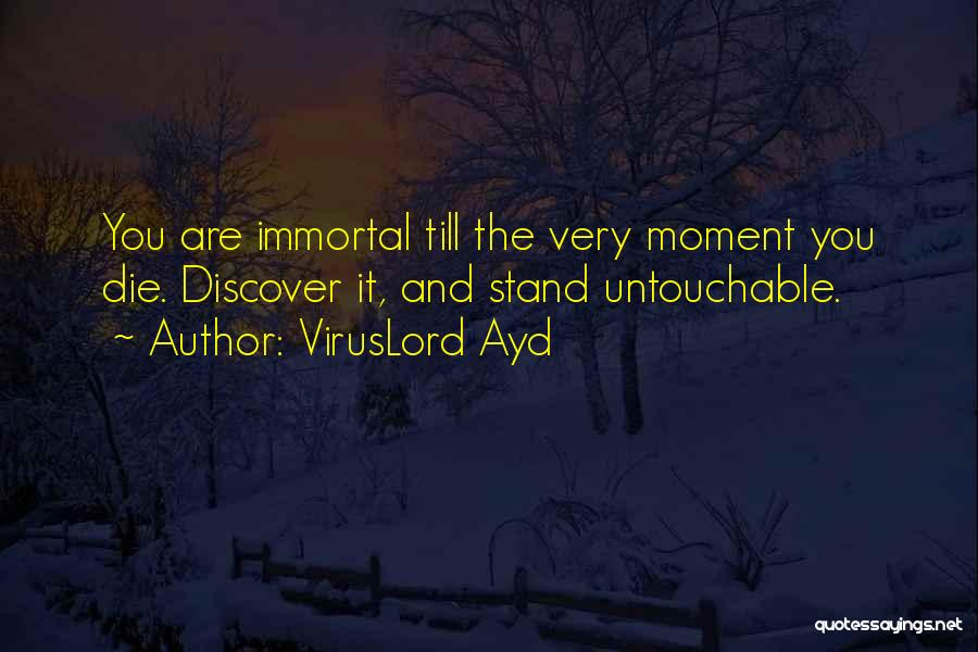 VirusLord Ayd Quotes: You Are Immortal Till The Very Moment You Die. Discover It, And Stand Untouchable.