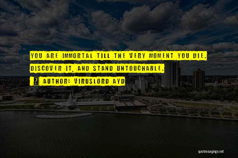 VirusLord Ayd Quotes: You Are Immortal Till The Very Moment You Die. Discover It, And Stand Untouchable.