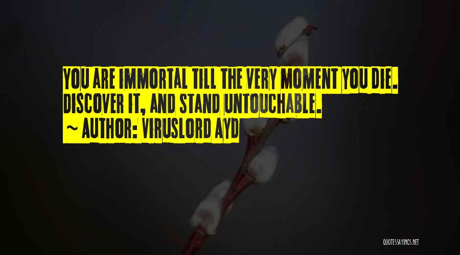 VirusLord Ayd Quotes: You Are Immortal Till The Very Moment You Die. Discover It, And Stand Untouchable.