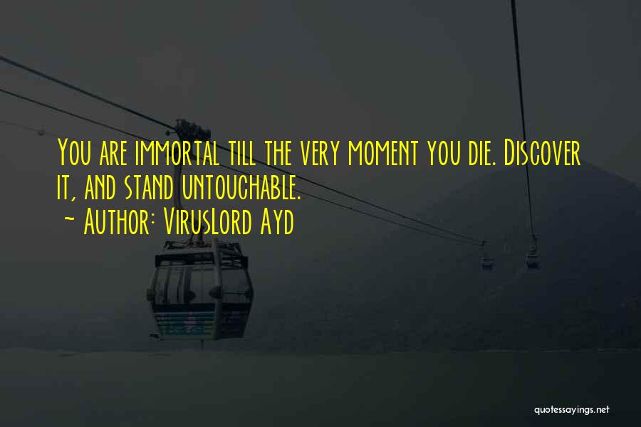 VirusLord Ayd Quotes: You Are Immortal Till The Very Moment You Die. Discover It, And Stand Untouchable.