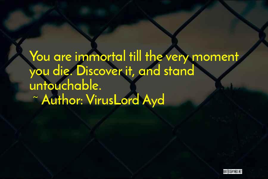 VirusLord Ayd Quotes: You Are Immortal Till The Very Moment You Die. Discover It, And Stand Untouchable.