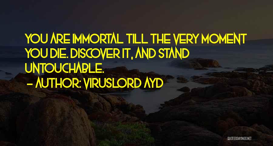 VirusLord Ayd Quotes: You Are Immortal Till The Very Moment You Die. Discover It, And Stand Untouchable.