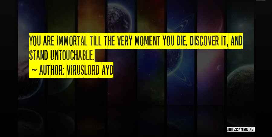 VirusLord Ayd Quotes: You Are Immortal Till The Very Moment You Die. Discover It, And Stand Untouchable.