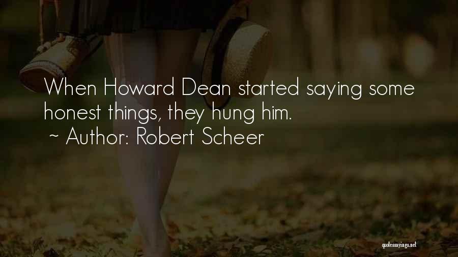 Robert Scheer Quotes: When Howard Dean Started Saying Some Honest Things, They Hung Him.