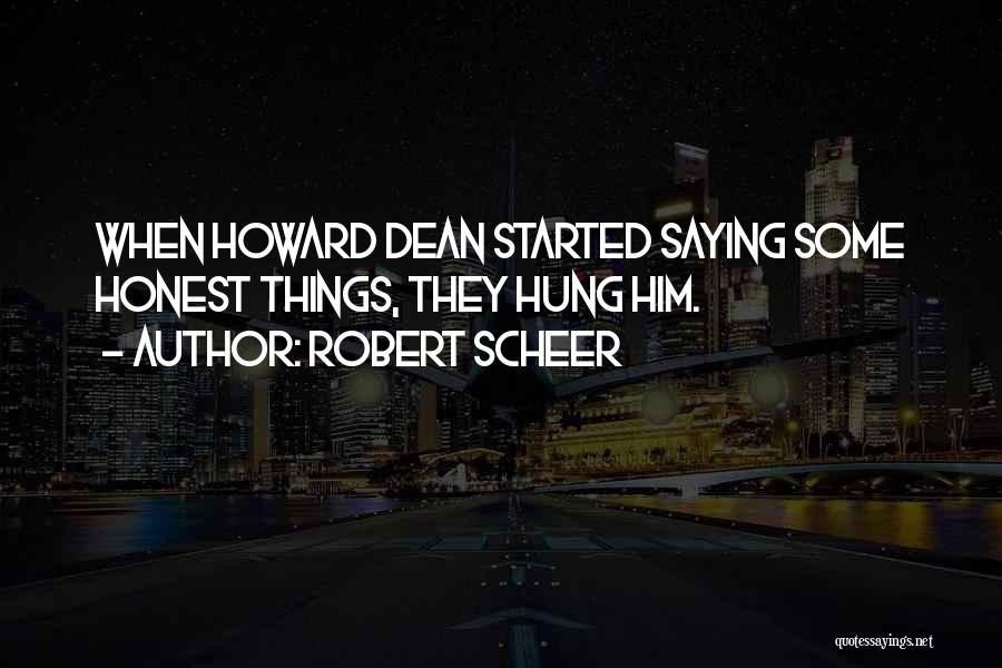 Robert Scheer Quotes: When Howard Dean Started Saying Some Honest Things, They Hung Him.