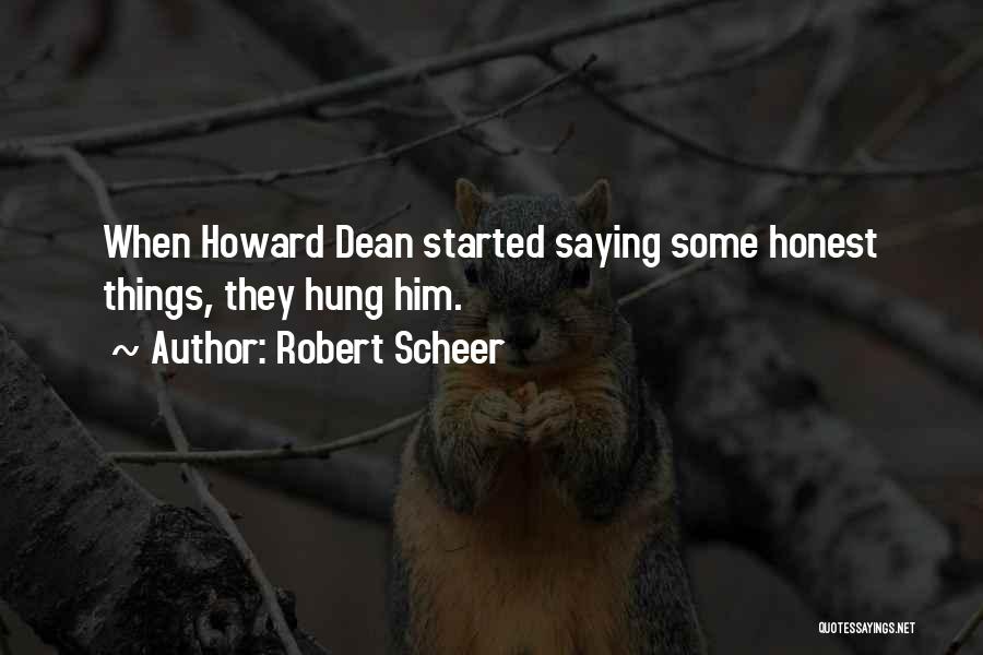 Robert Scheer Quotes: When Howard Dean Started Saying Some Honest Things, They Hung Him.