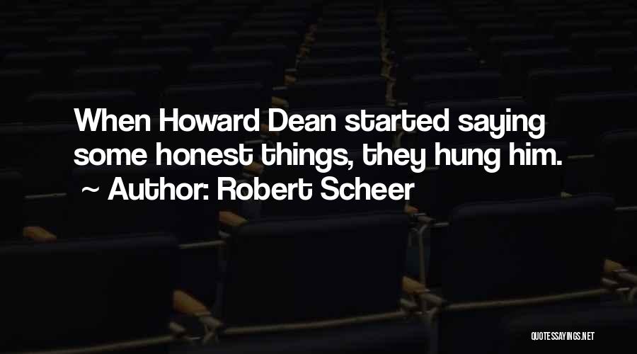 Robert Scheer Quotes: When Howard Dean Started Saying Some Honest Things, They Hung Him.