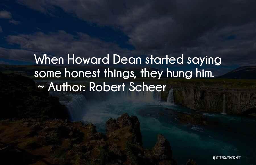 Robert Scheer Quotes: When Howard Dean Started Saying Some Honest Things, They Hung Him.