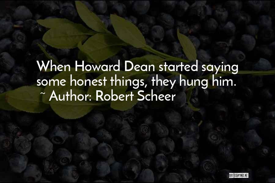 Robert Scheer Quotes: When Howard Dean Started Saying Some Honest Things, They Hung Him.