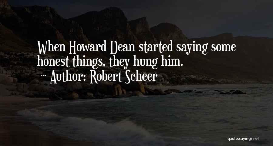 Robert Scheer Quotes: When Howard Dean Started Saying Some Honest Things, They Hung Him.