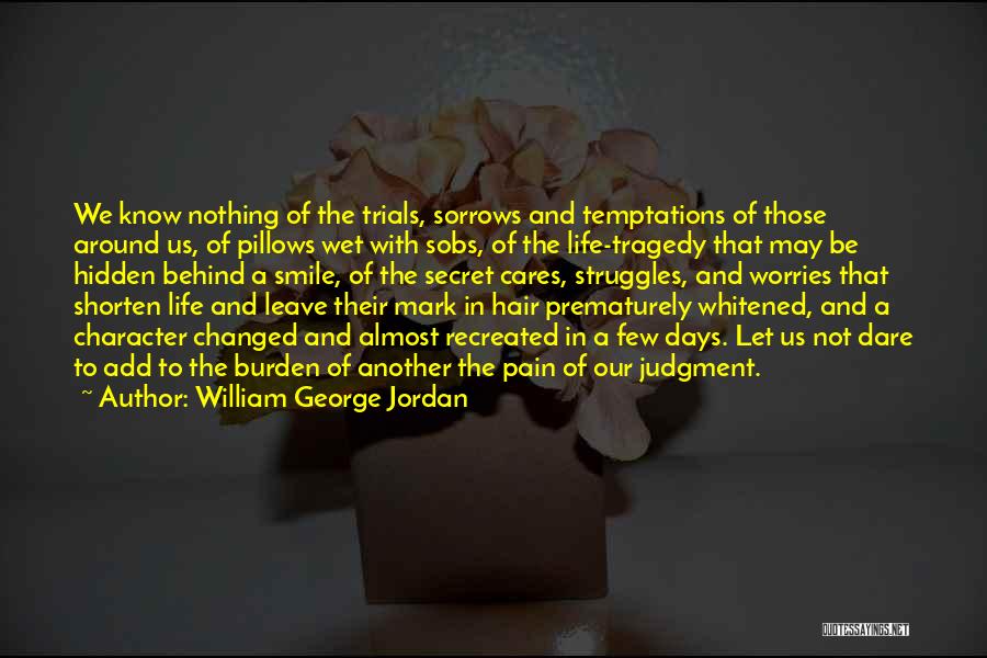 William George Jordan Quotes: We Know Nothing Of The Trials, Sorrows And Temptations Of Those Around Us, Of Pillows Wet With Sobs, Of The