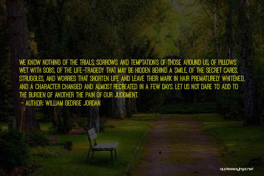 William George Jordan Quotes: We Know Nothing Of The Trials, Sorrows And Temptations Of Those Around Us, Of Pillows Wet With Sobs, Of The