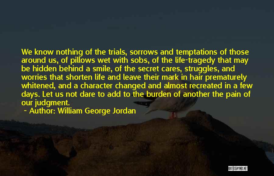William George Jordan Quotes: We Know Nothing Of The Trials, Sorrows And Temptations Of Those Around Us, Of Pillows Wet With Sobs, Of The