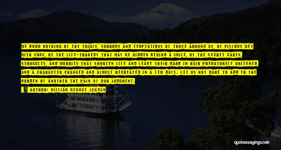 William George Jordan Quotes: We Know Nothing Of The Trials, Sorrows And Temptations Of Those Around Us, Of Pillows Wet With Sobs, Of The