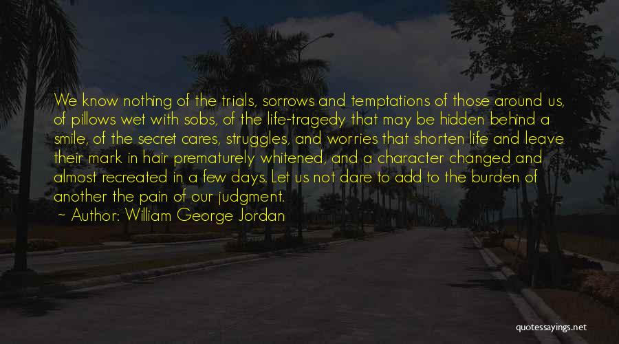 William George Jordan Quotes: We Know Nothing Of The Trials, Sorrows And Temptations Of Those Around Us, Of Pillows Wet With Sobs, Of The