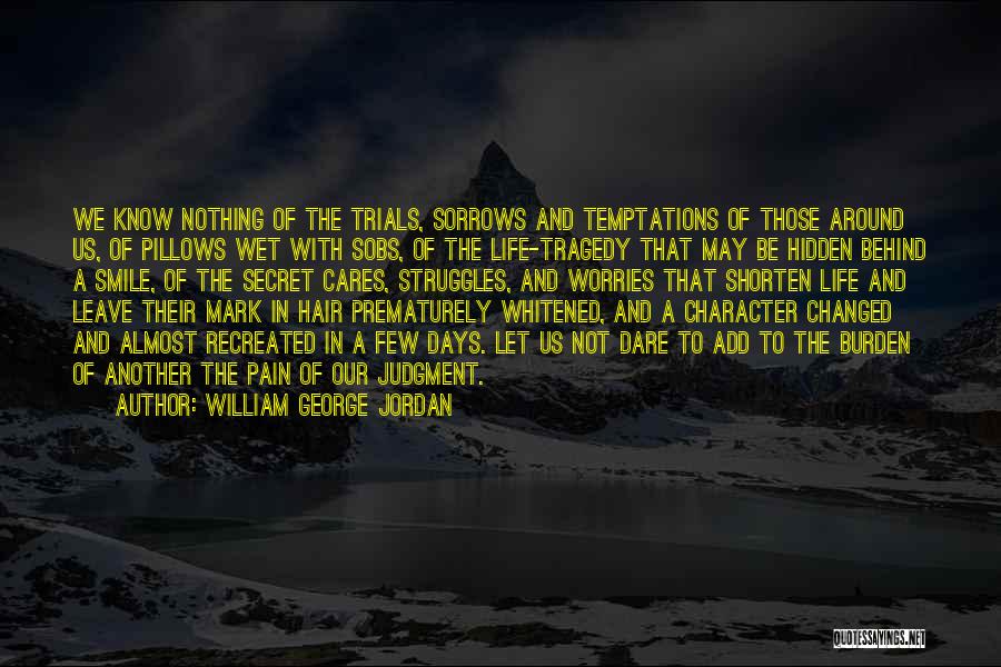 William George Jordan Quotes: We Know Nothing Of The Trials, Sorrows And Temptations Of Those Around Us, Of Pillows Wet With Sobs, Of The