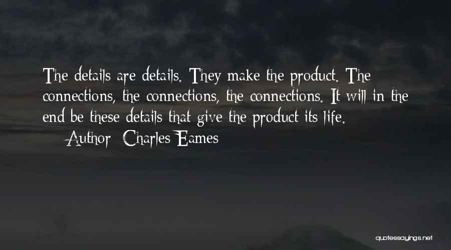 Charles Eames Quotes: The Details Are Details. They Make The Product. The Connections, The Connections, The Connections. It Will In The End Be
