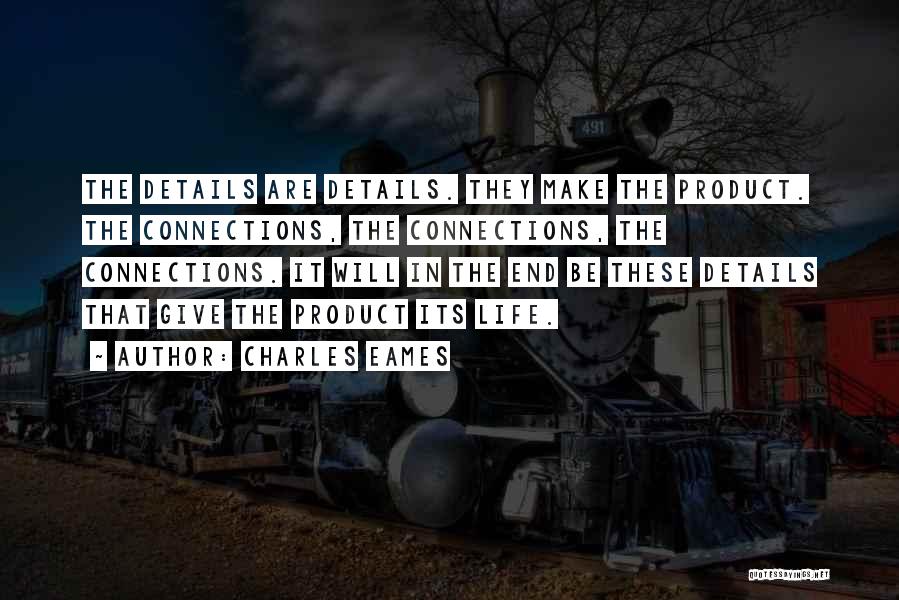 Charles Eames Quotes: The Details Are Details. They Make The Product. The Connections, The Connections, The Connections. It Will In The End Be