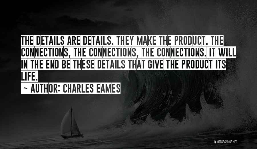 Charles Eames Quotes: The Details Are Details. They Make The Product. The Connections, The Connections, The Connections. It Will In The End Be