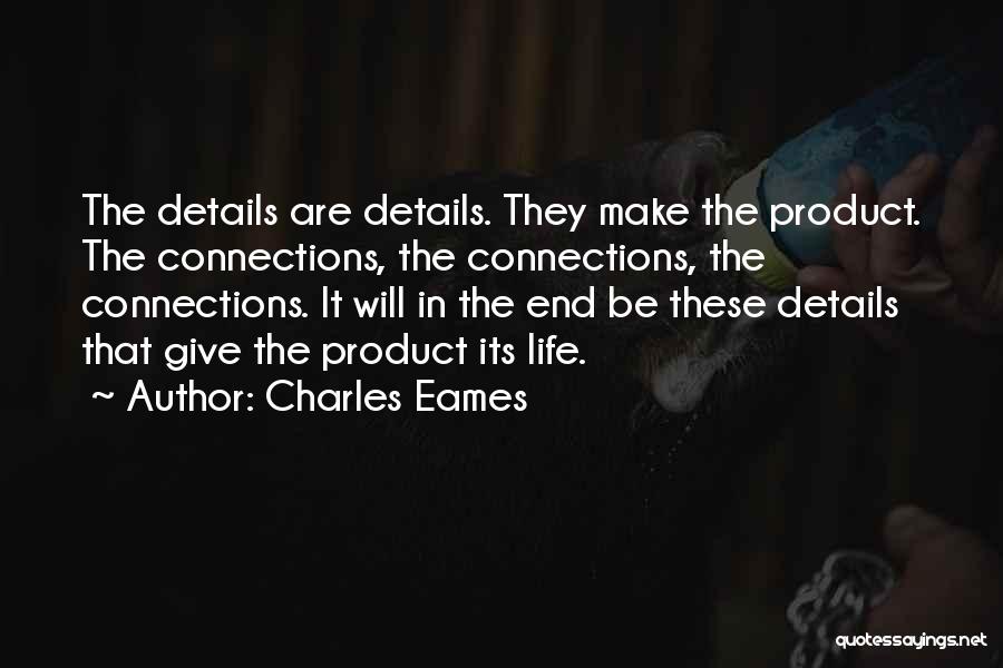 Charles Eames Quotes: The Details Are Details. They Make The Product. The Connections, The Connections, The Connections. It Will In The End Be